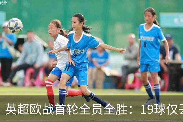 英超欧战首轮全员全胜：19球仅丢4球统治欧洲